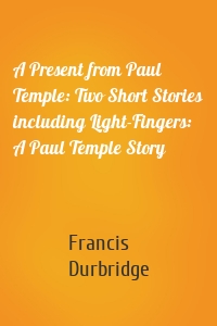 A Present from Paul Temple: Two Short Stories including Light-Fingers: A Paul Temple Story