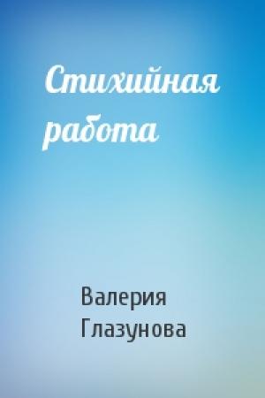 Обложка книги «Стихийная работа» — Валерия Глазунова