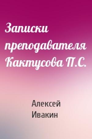 Обложка книги «Записки преподавателя Кактусова П.С.» — Алексей Ивакин