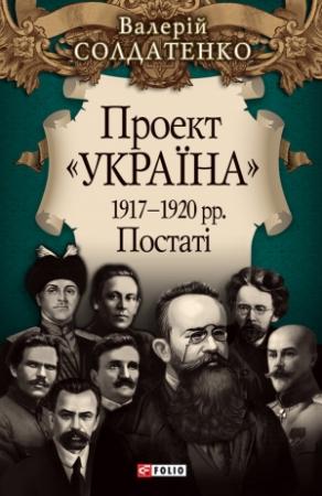Обложка книги «Проект «Україна». 1917—1920 рр. Постатi» — Валерій Федорович Солдатенко