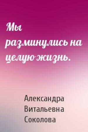Обложка книги «Мы разминулись на целую жизнь.» — Александра Соколова