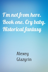 I’m not from here. Book one. Cry baby. Historical fantasy