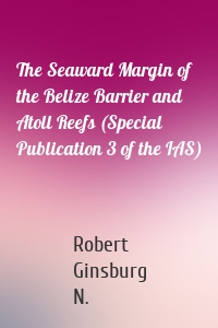 The Seaward Margin of the Belize Barrier and Atoll Reefs (Special Publication 3 of the IAS)