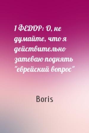 Обложка книги «1 ФЕДОР: О, не думайте, что я действительно затеваю поднять "еврейский вопрос"» — Boris