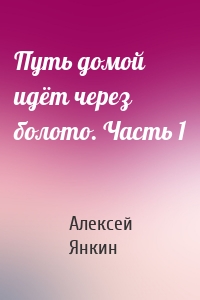 Путь домой идёт через болото. Часть 1