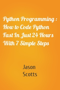 Python Programming : How to Code Python Fast In Just 24 Hours With 7 Simple Steps