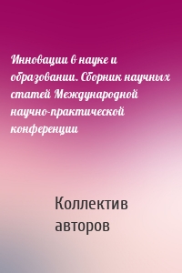 Инновации в науке и образовании. Сборник научных статей Международной научно-практической конференции