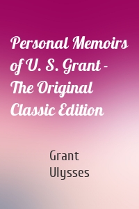 Personal Memoirs of U. S. Grant - The Original Classic Edition