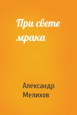 Обложка книги «При свете мрака» — Александр Мелихов