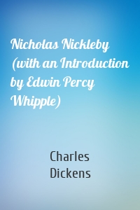 Nicholas Nickleby (with an Introduction by Edwin Percy Whipple)