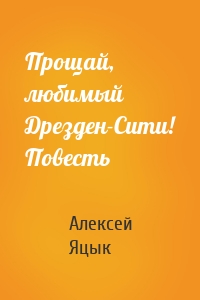 Прощай, любимый Дрезден-Сити! Повесть