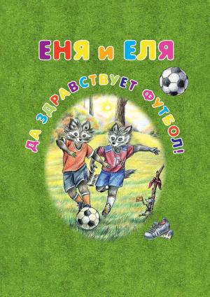 Обложка книги «Еня и Еля. Да здравствует футбол!» — Анна Гончарова, Ольга Аркадьевна Чумичёва