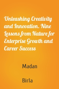 Unleashing Creativity and Innovation. Nine Lessons from Nature for Enterprise Growth and Career Success