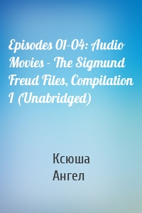 Episodes 01-04: Audio Movies - The Sigmund Freud Files, Compilation I (Unabridged)