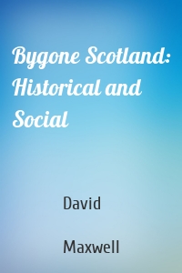 Bygone Scotland: Historical and Social