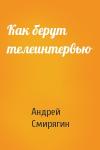 Андрей Смирягин - Как берут телеинтервью