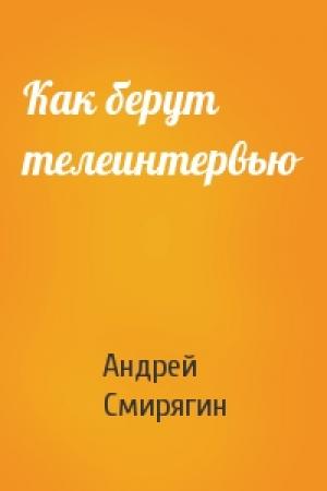 Обложка книги «Как берут телеинтервью» — Андрей Смирягин