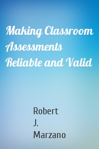 Making Classroom Assessments Reliable and Valid