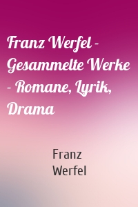 Franz Werfel - Gesammelte Werke - Romane, Lyrik, Drama