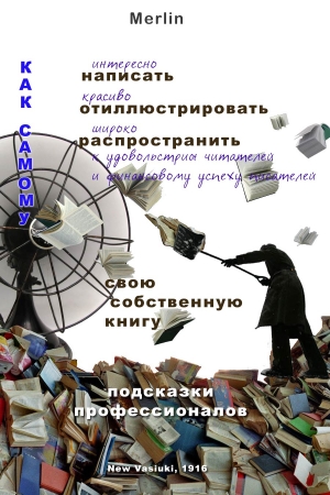 Обложка книги «Как самому интересно написать, красиво проиллюстрировать, широко распространить к удовольствию читателей и финансовому успеху писателей свою собственную книгу» — Merlin
