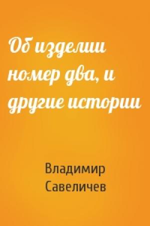 Обложка книги «Об изделии номер два, и другие истории» — Владимир Савеличев