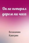 Вениамин Каверин - Он не потерял даром ни часа