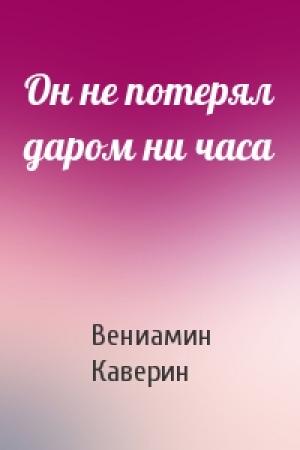 Обложка книги «Он не потерял даром ни часа» — Вениамин Каверин