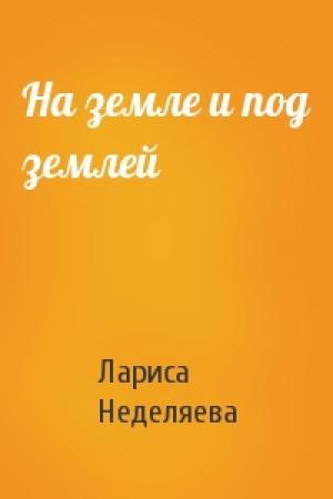 Обложка книги «На земле и под землей» — Лариса Неделяева