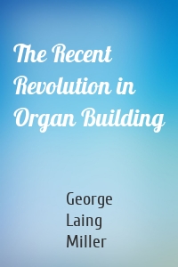 The Recent Revolution in Organ Building