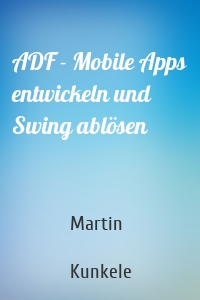 ADF - Mobile Apps entwickeln und Swing ablösen