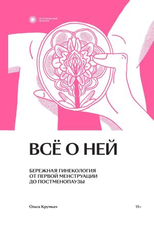 Обложка книги «Всё о ней. Бережная гинекология от первой менструации до постменопаузы» — Ольга Крумкач