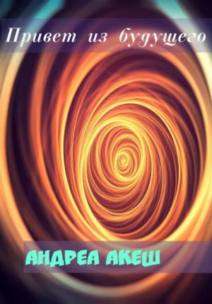 Обложка книги «Привет из будущего» — Андреа Акеш
