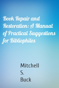 Book Repair and Restoration: A Manual of Practical Suggestions for Bibliophiles