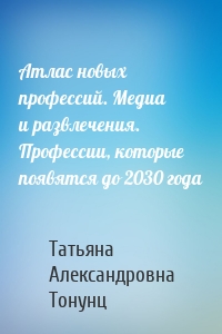 Атлас новых профессий. Медиа и развлечения. Профессии, которые появятся до 2030 года