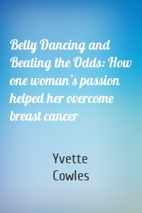 Belly Dancing and Beating the Odds: How one woman’s passion helped her overcome breast cancer