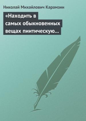 Обложка книги ««Находить в самых обыкновенных вещах пиитическую сторону»» — Николай Карамзин