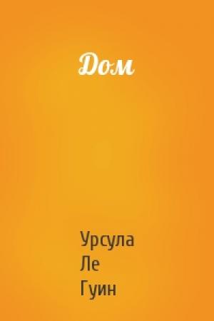 Обложка книги «Дом» — Урсула Ле Гуин