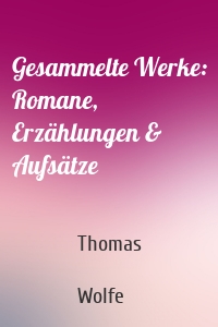 Gesammelte Werke: Romane, Erzählungen & Aufsätze