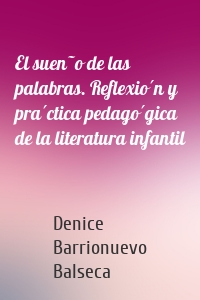 El sueño de las palabras. Reflexión y práctica pedagógica de la literatura infantil