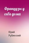 Юрий Рубинский - Французы у себя дома