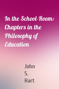 In the School-Room: Chapters in the Philosophy of Education
