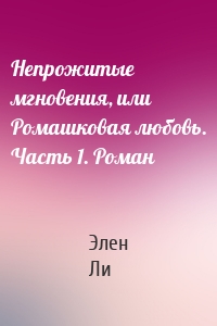 Непрожитые мгновения, или Ромашковая любовь. Часть 1. Роман