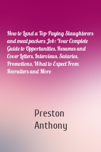 How to Land a Top-Paying Slaughterers and meat packers Job: Your Complete Guide to Opportunities, Resumes and Cover Letters, Interviews, Salaries, Promotions, What to Expect From Recruiters and More