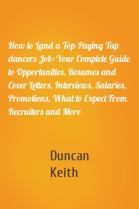 How to Land a Top-Paying Tap dancers Job: Your Complete Guide to Opportunities, Resumes and Cover Letters, Interviews, Salaries, Promotions, What to Expect From Recruiters and More