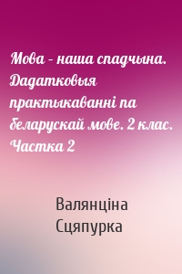 Мова – наша спадчына. Дадатковыя практыкаванні па беларускай мове. 2 клас. Частка 2