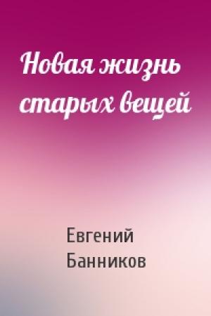 Обложка книги «Новая жизнь старых вещей» — Евгений Банников