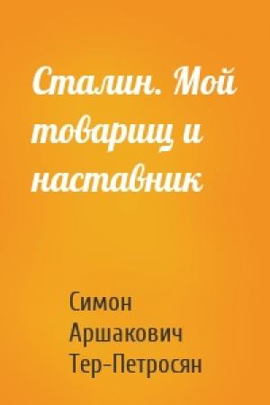 Обложка книги «Сталин. Мой товарищ и наставник» — Симон Аршакович Тер-Петросян