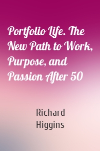 Portfolio Life. The New Path to Work, Purpose, and Passion After 50