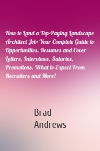 How to Land a Top-Paying Landscape Architect Job: Your Complete Guide to Opportunities, Resumes and Cover Letters, Interviews, Salaries, Promotions, What to Expect From Recruiters and More!