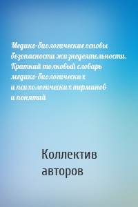 Медико-биологические основы безопасности жизнедеятельности. Краткий толковый словарь медико-биологических и психологических терминов и понятий